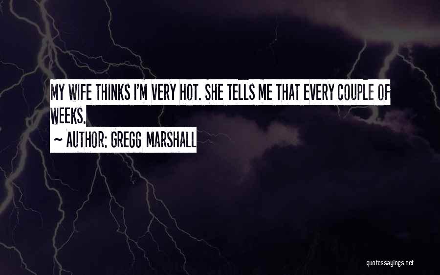 Gregg Marshall Quotes: My Wife Thinks I'm Very Hot. She Tells Me That Every Couple Of Weeks.