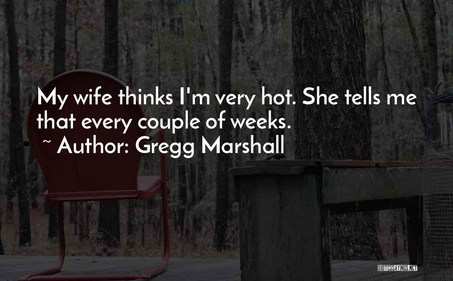Gregg Marshall Quotes: My Wife Thinks I'm Very Hot. She Tells Me That Every Couple Of Weeks.