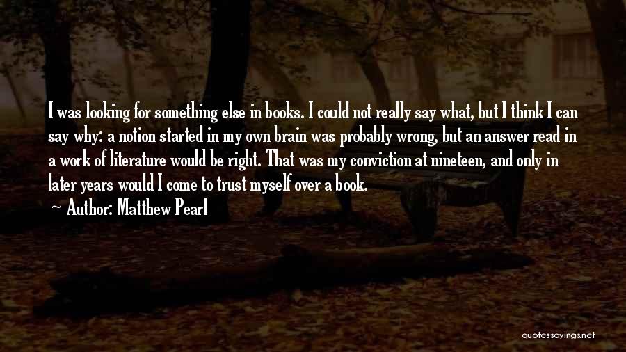 Matthew Pearl Quotes: I Was Looking For Something Else In Books. I Could Not Really Say What, But I Think I Can Say