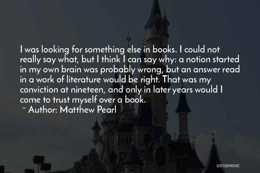 Matthew Pearl Quotes: I Was Looking For Something Else In Books. I Could Not Really Say What, But I Think I Can Say