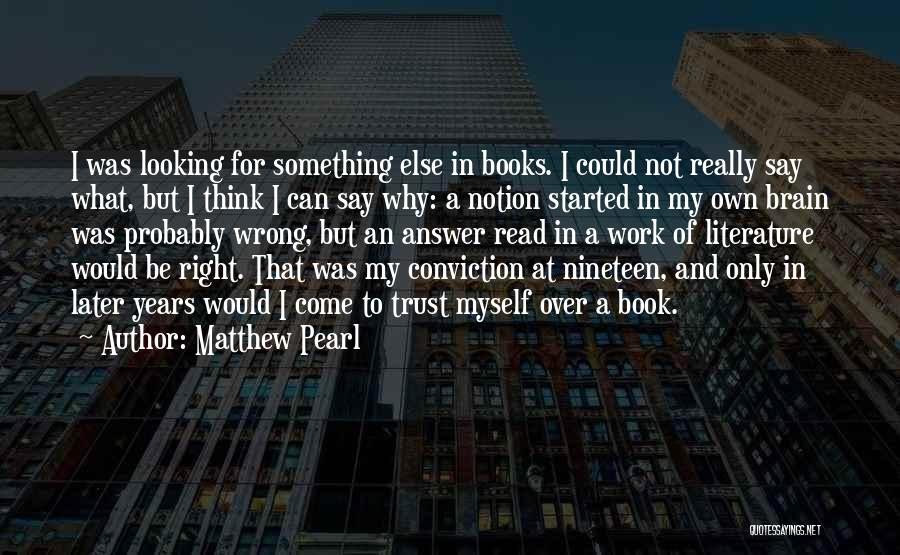 Matthew Pearl Quotes: I Was Looking For Something Else In Books. I Could Not Really Say What, But I Think I Can Say