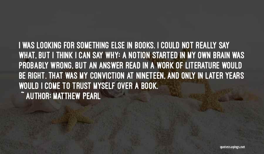 Matthew Pearl Quotes: I Was Looking For Something Else In Books. I Could Not Really Say What, But I Think I Can Say