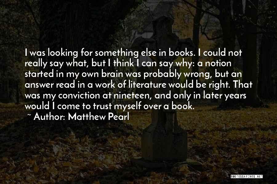 Matthew Pearl Quotes: I Was Looking For Something Else In Books. I Could Not Really Say What, But I Think I Can Say