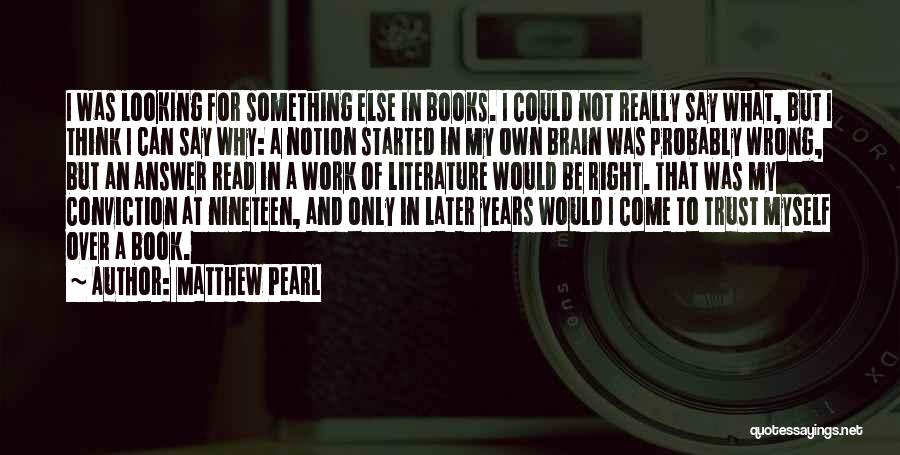 Matthew Pearl Quotes: I Was Looking For Something Else In Books. I Could Not Really Say What, But I Think I Can Say