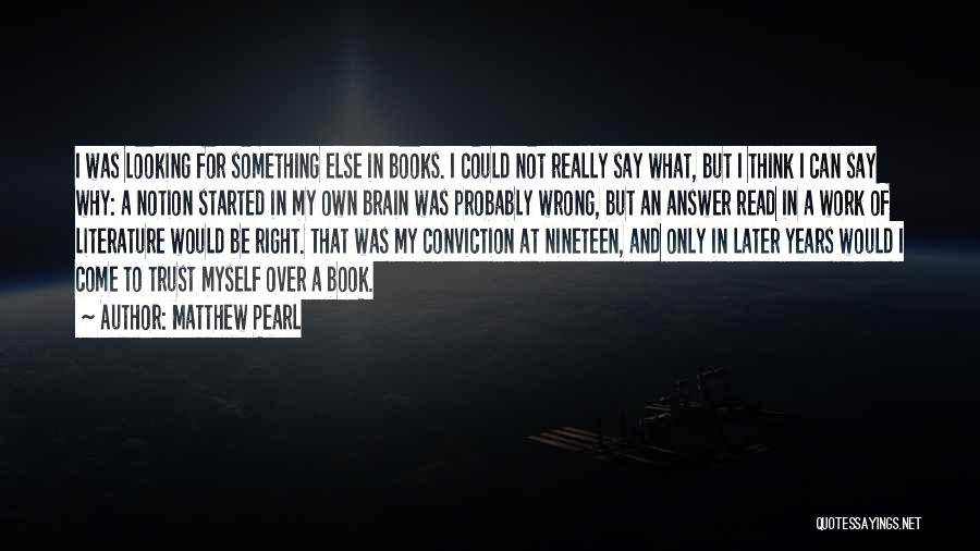 Matthew Pearl Quotes: I Was Looking For Something Else In Books. I Could Not Really Say What, But I Think I Can Say