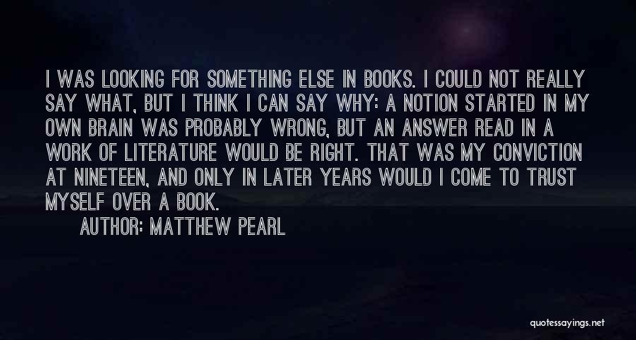 Matthew Pearl Quotes: I Was Looking For Something Else In Books. I Could Not Really Say What, But I Think I Can Say
