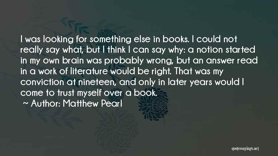 Matthew Pearl Quotes: I Was Looking For Something Else In Books. I Could Not Really Say What, But I Think I Can Say