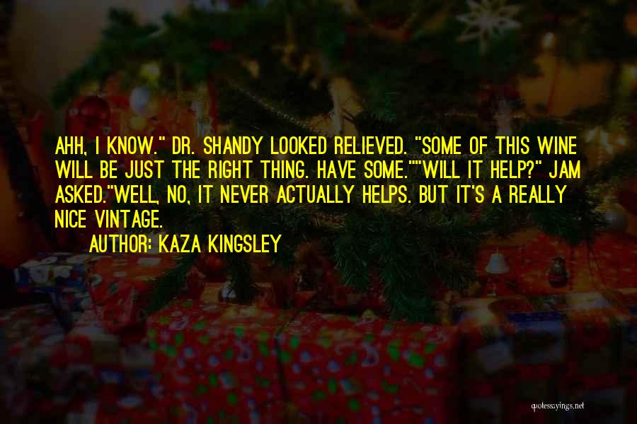 Kaza Kingsley Quotes: Ahh, I Know. Dr. Shandy Looked Relieved. Some Of This Wine Will Be Just The Right Thing. Have Some.will It