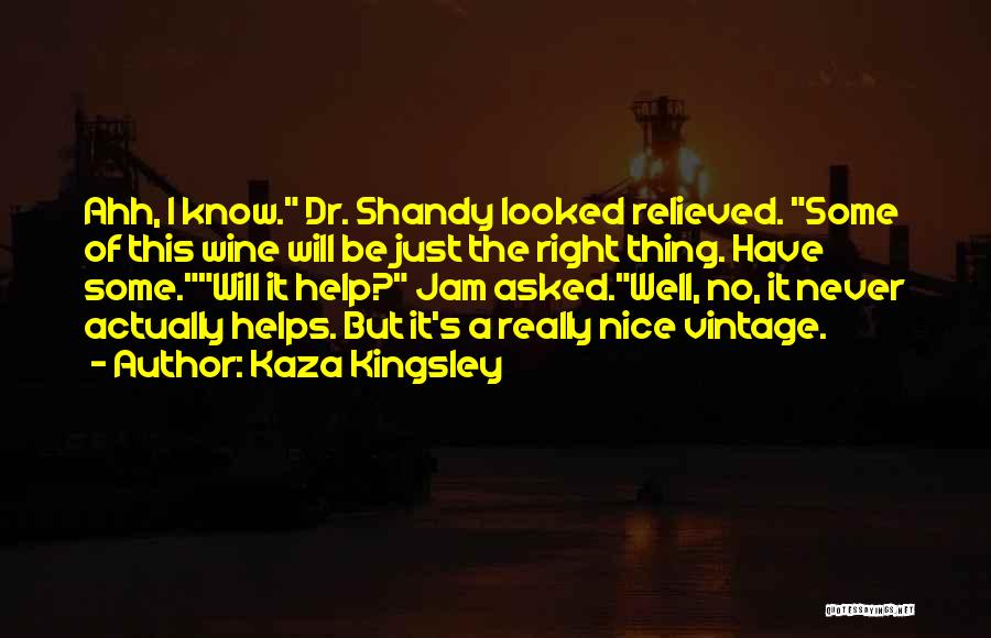 Kaza Kingsley Quotes: Ahh, I Know. Dr. Shandy Looked Relieved. Some Of This Wine Will Be Just The Right Thing. Have Some.will It