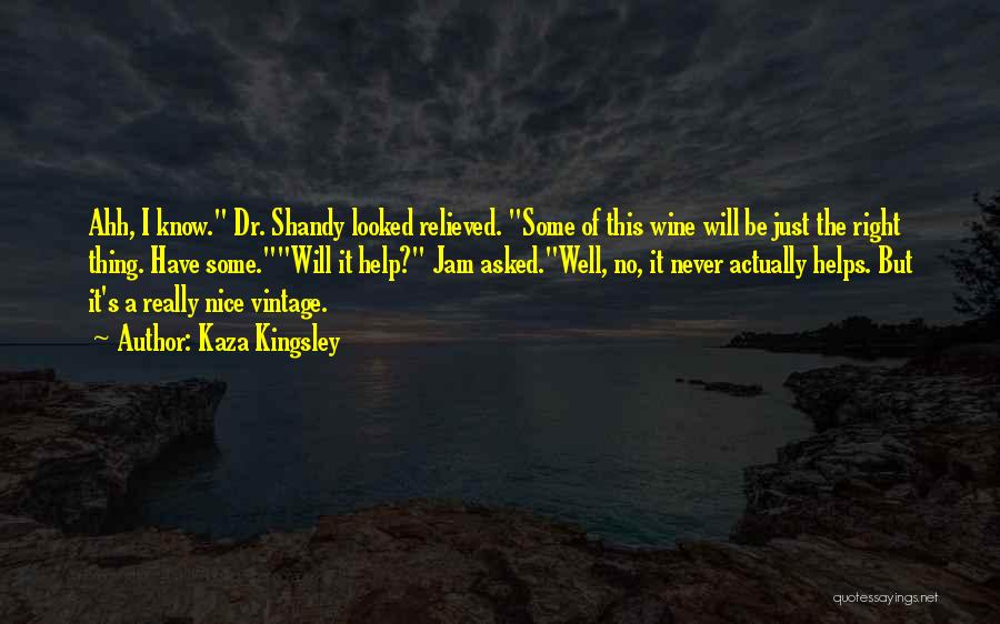 Kaza Kingsley Quotes: Ahh, I Know. Dr. Shandy Looked Relieved. Some Of This Wine Will Be Just The Right Thing. Have Some.will It