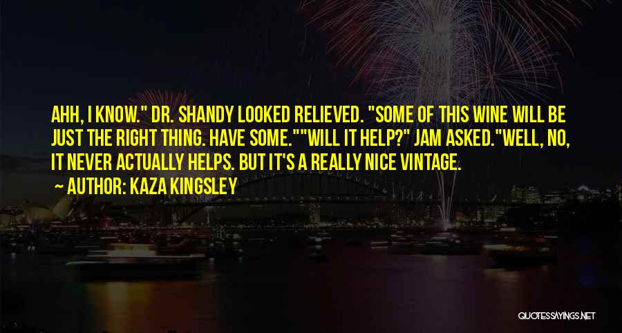 Kaza Kingsley Quotes: Ahh, I Know. Dr. Shandy Looked Relieved. Some Of This Wine Will Be Just The Right Thing. Have Some.will It