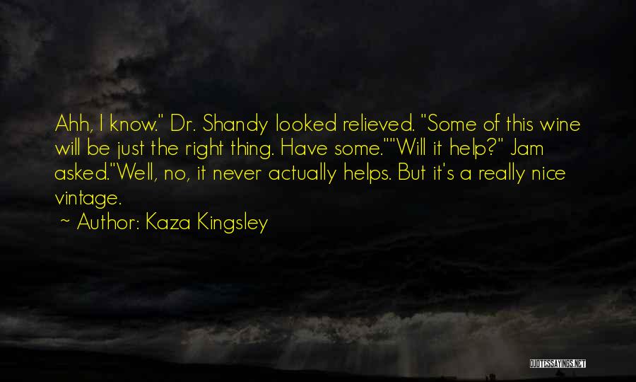 Kaza Kingsley Quotes: Ahh, I Know. Dr. Shandy Looked Relieved. Some Of This Wine Will Be Just The Right Thing. Have Some.will It