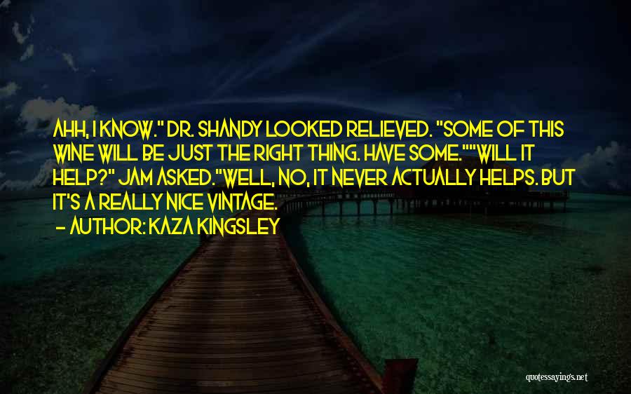 Kaza Kingsley Quotes: Ahh, I Know. Dr. Shandy Looked Relieved. Some Of This Wine Will Be Just The Right Thing. Have Some.will It