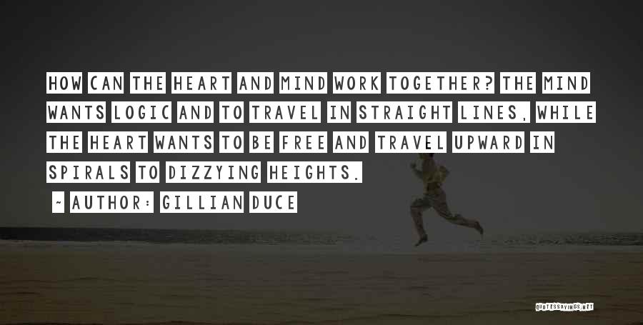 Gillian Duce Quotes: How Can The Heart And Mind Work Together? The Mind Wants Logic And To Travel In Straight Lines, While The