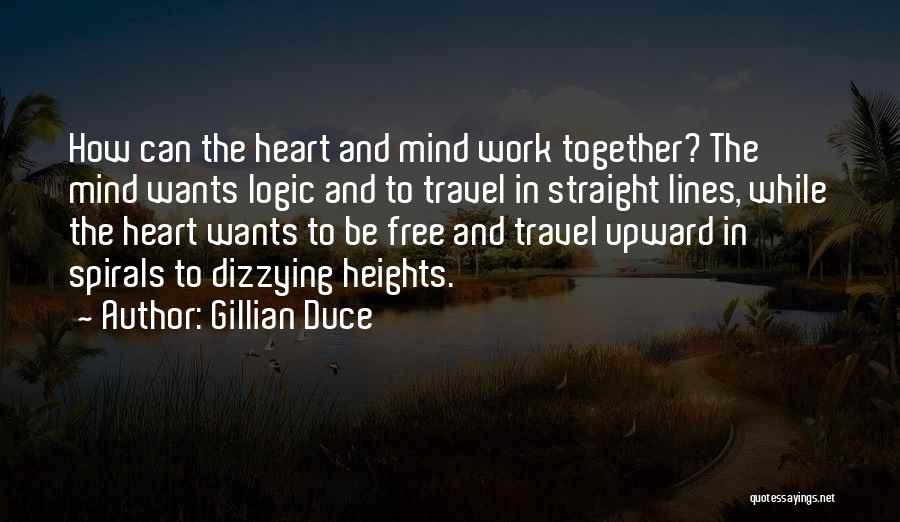 Gillian Duce Quotes: How Can The Heart And Mind Work Together? The Mind Wants Logic And To Travel In Straight Lines, While The