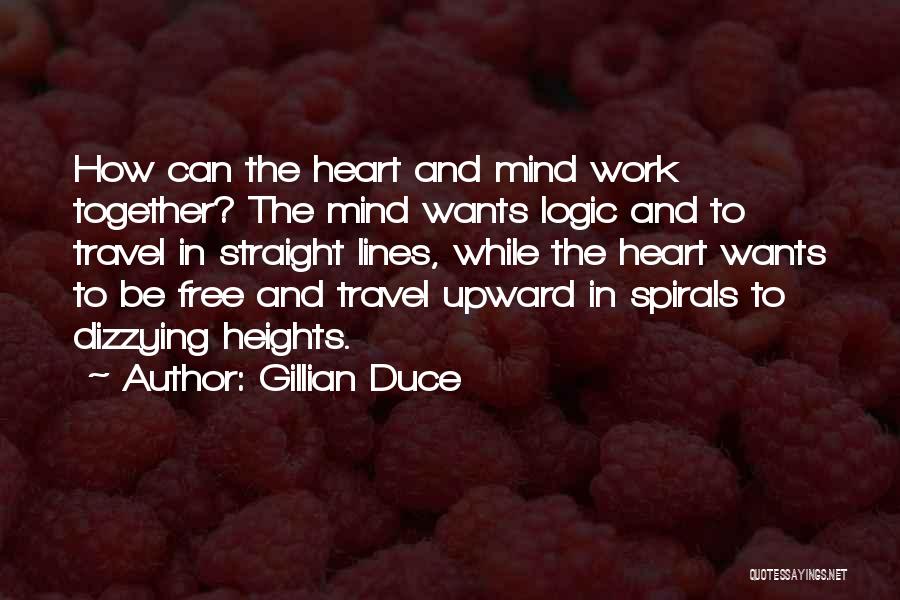 Gillian Duce Quotes: How Can The Heart And Mind Work Together? The Mind Wants Logic And To Travel In Straight Lines, While The