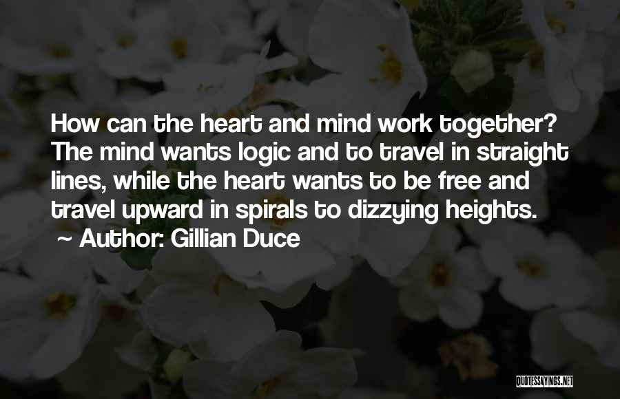 Gillian Duce Quotes: How Can The Heart And Mind Work Together? The Mind Wants Logic And To Travel In Straight Lines, While The