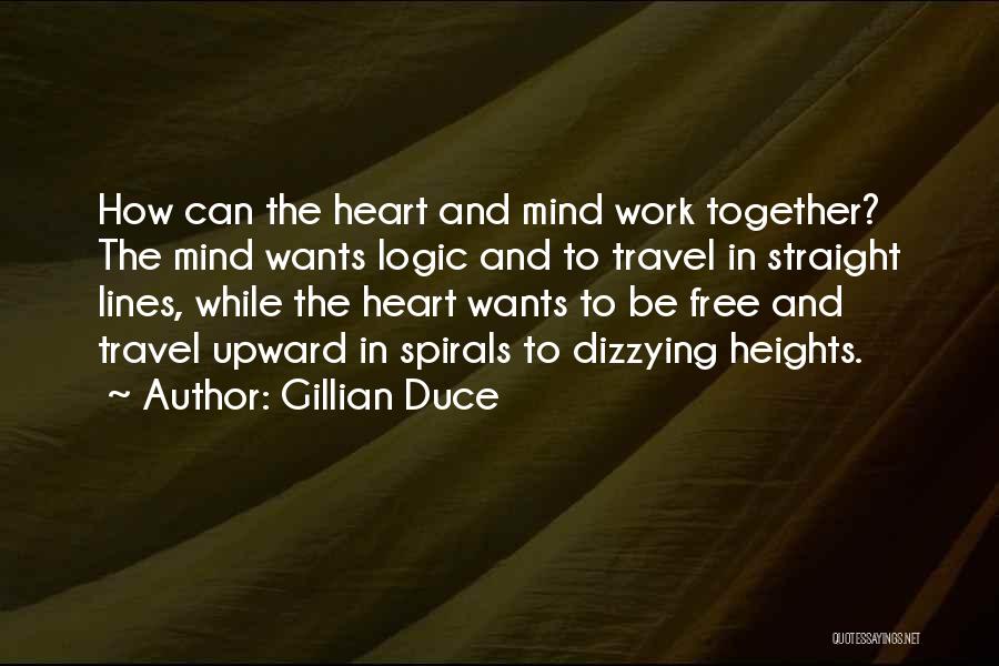 Gillian Duce Quotes: How Can The Heart And Mind Work Together? The Mind Wants Logic And To Travel In Straight Lines, While The