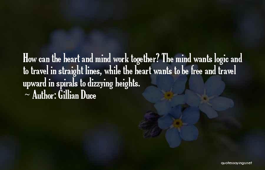 Gillian Duce Quotes: How Can The Heart And Mind Work Together? The Mind Wants Logic And To Travel In Straight Lines, While The