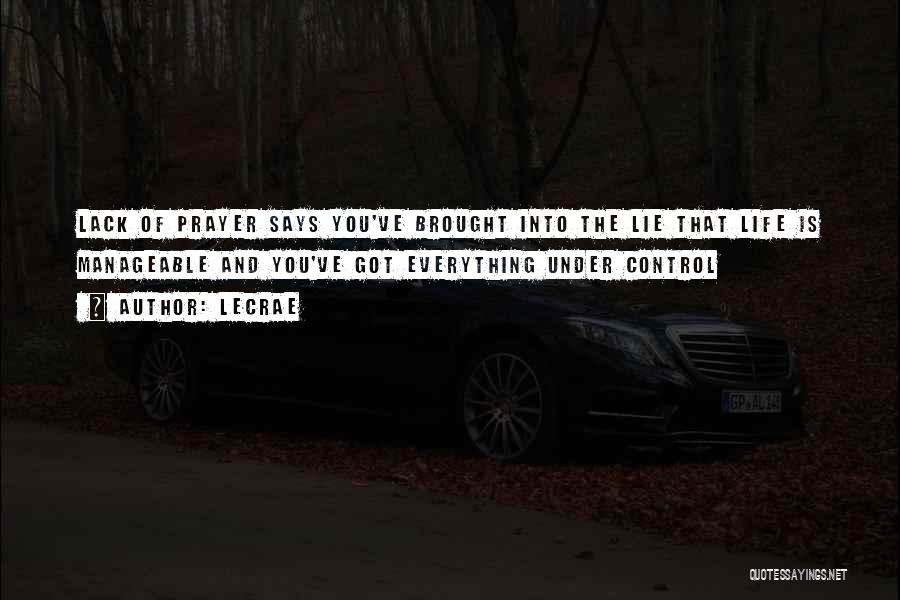 LeCrae Quotes: Lack Of Prayer Says You've Brought Into The Lie That Life Is Manageable And You've Got Everything Under Control