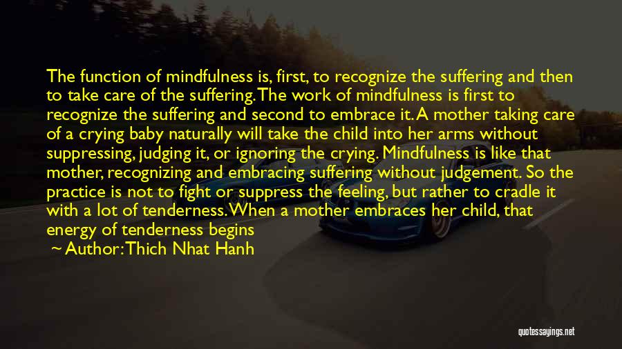 Thich Nhat Hanh Quotes: The Function Of Mindfulness Is, First, To Recognize The Suffering And Then To Take Care Of The Suffering. The Work