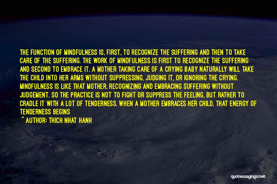 Thich Nhat Hanh Quotes: The Function Of Mindfulness Is, First, To Recognize The Suffering And Then To Take Care Of The Suffering. The Work