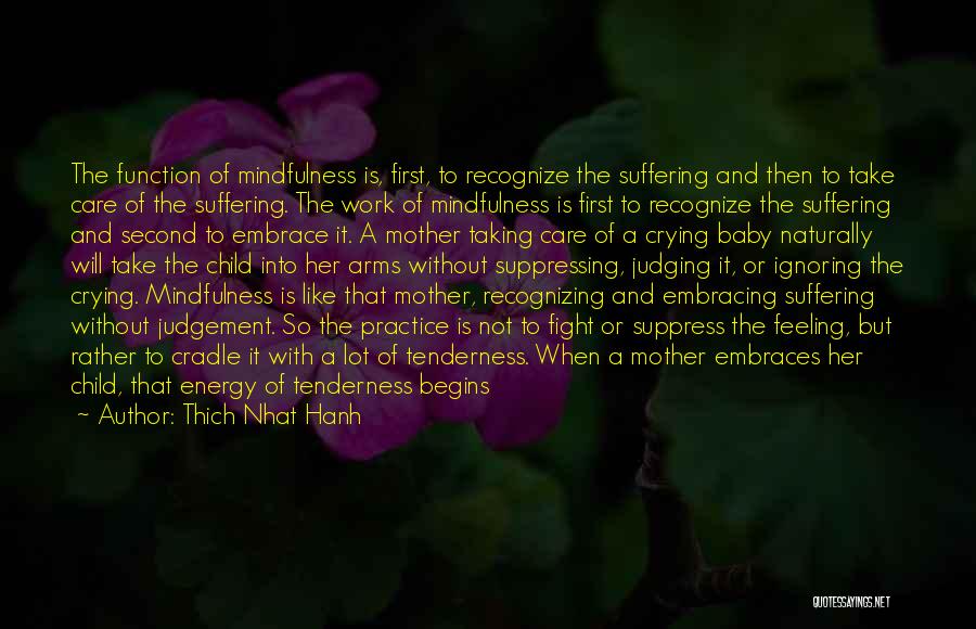 Thich Nhat Hanh Quotes: The Function Of Mindfulness Is, First, To Recognize The Suffering And Then To Take Care Of The Suffering. The Work