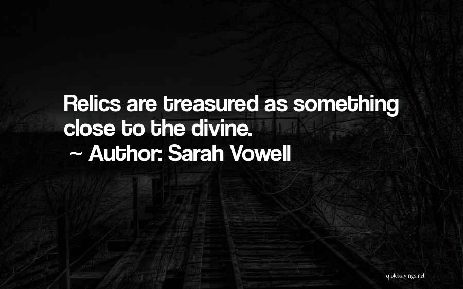 Sarah Vowell Quotes: Relics Are Treasured As Something Close To The Divine.