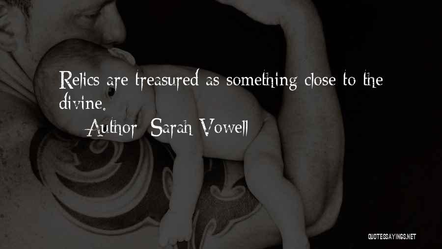 Sarah Vowell Quotes: Relics Are Treasured As Something Close To The Divine.