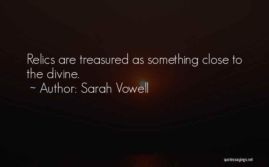 Sarah Vowell Quotes: Relics Are Treasured As Something Close To The Divine.