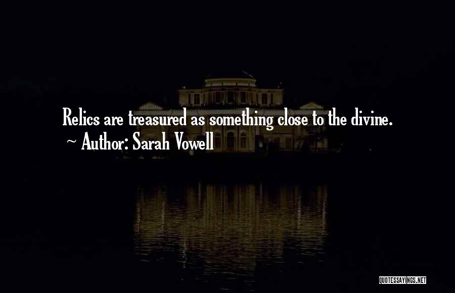 Sarah Vowell Quotes: Relics Are Treasured As Something Close To The Divine.