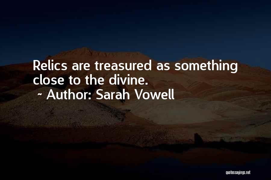 Sarah Vowell Quotes: Relics Are Treasured As Something Close To The Divine.