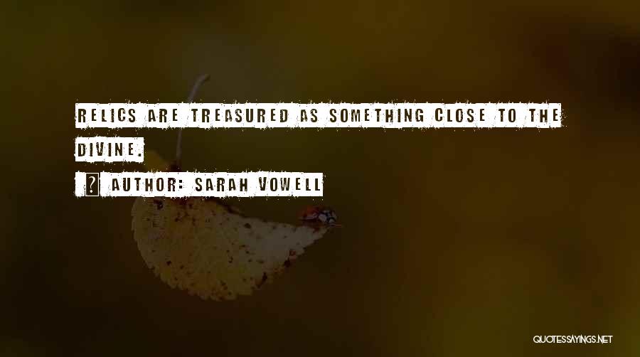 Sarah Vowell Quotes: Relics Are Treasured As Something Close To The Divine.