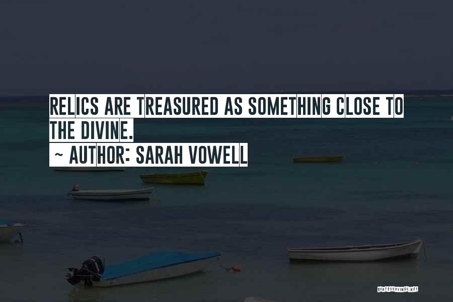 Sarah Vowell Quotes: Relics Are Treasured As Something Close To The Divine.