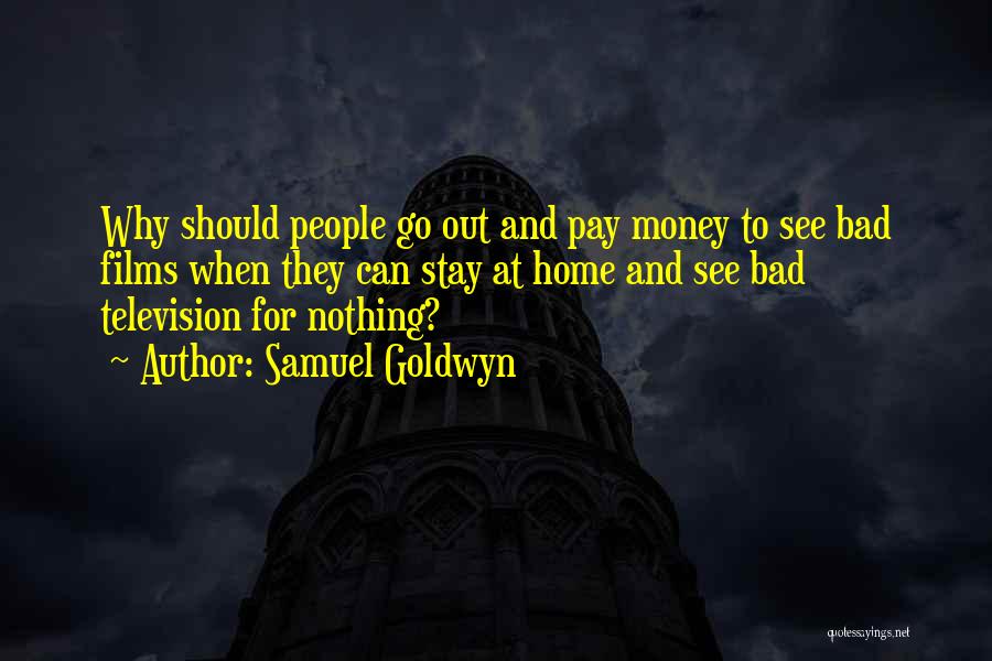 Samuel Goldwyn Quotes: Why Should People Go Out And Pay Money To See Bad Films When They Can Stay At Home And See