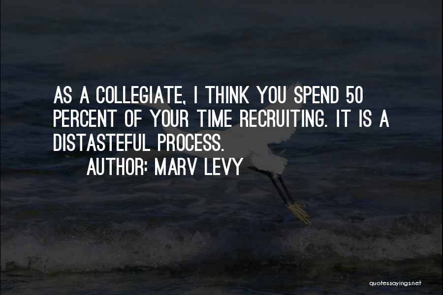 Marv Levy Quotes: As A Collegiate, I Think You Spend 50 Percent Of Your Time Recruiting. It Is A Distasteful Process.