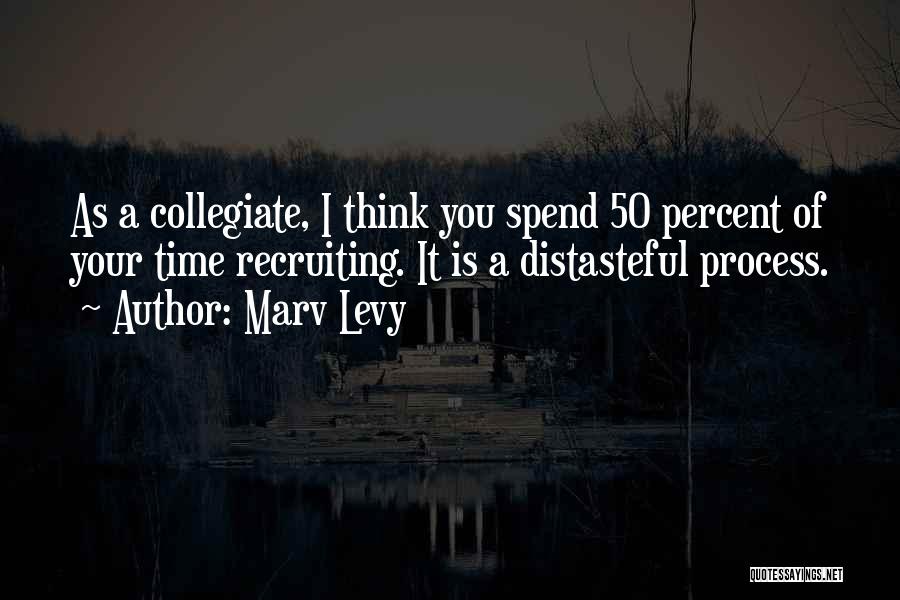 Marv Levy Quotes: As A Collegiate, I Think You Spend 50 Percent Of Your Time Recruiting. It Is A Distasteful Process.