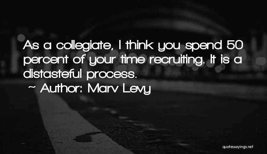 Marv Levy Quotes: As A Collegiate, I Think You Spend 50 Percent Of Your Time Recruiting. It Is A Distasteful Process.