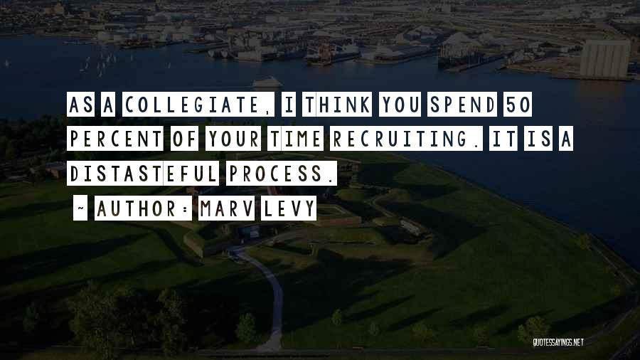 Marv Levy Quotes: As A Collegiate, I Think You Spend 50 Percent Of Your Time Recruiting. It Is A Distasteful Process.