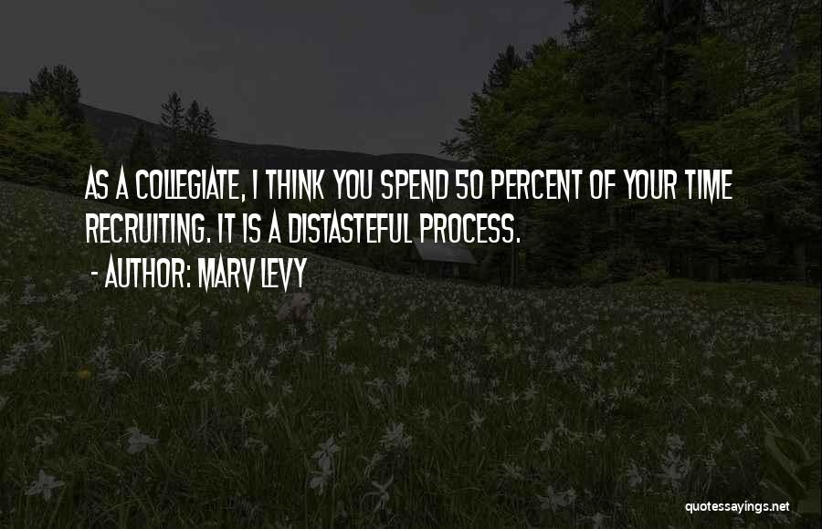 Marv Levy Quotes: As A Collegiate, I Think You Spend 50 Percent Of Your Time Recruiting. It Is A Distasteful Process.