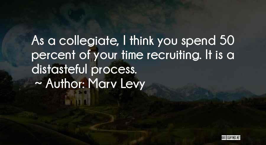 Marv Levy Quotes: As A Collegiate, I Think You Spend 50 Percent Of Your Time Recruiting. It Is A Distasteful Process.