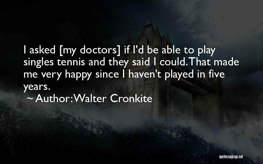 Walter Cronkite Quotes: I Asked [my Doctors] If I'd Be Able To Play Singles Tennis And They Said I Could. That Made Me