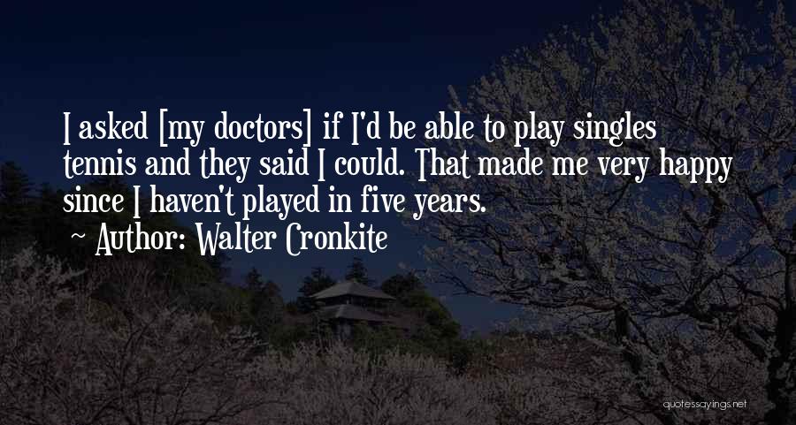 Walter Cronkite Quotes: I Asked [my Doctors] If I'd Be Able To Play Singles Tennis And They Said I Could. That Made Me