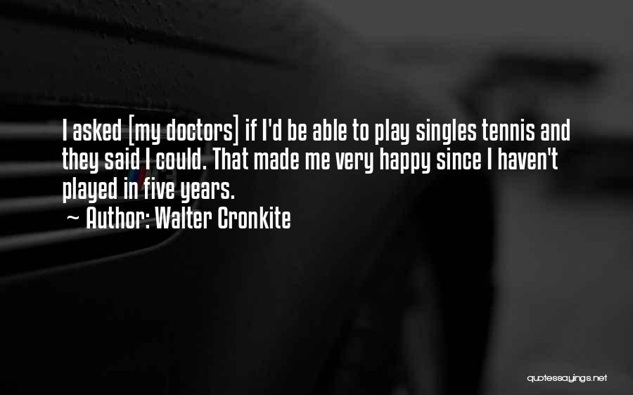 Walter Cronkite Quotes: I Asked [my Doctors] If I'd Be Able To Play Singles Tennis And They Said I Could. That Made Me