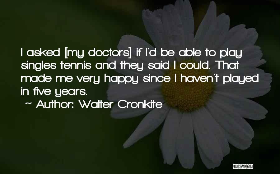 Walter Cronkite Quotes: I Asked [my Doctors] If I'd Be Able To Play Singles Tennis And They Said I Could. That Made Me