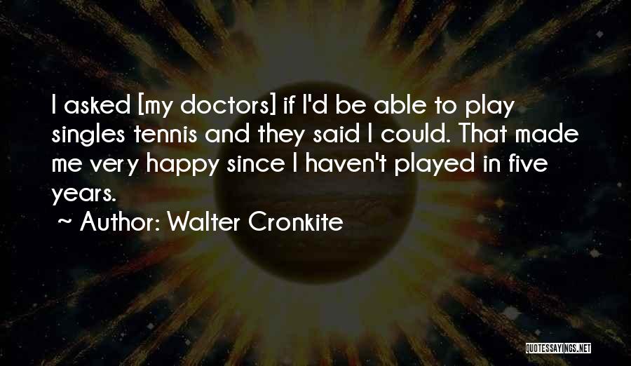 Walter Cronkite Quotes: I Asked [my Doctors] If I'd Be Able To Play Singles Tennis And They Said I Could. That Made Me