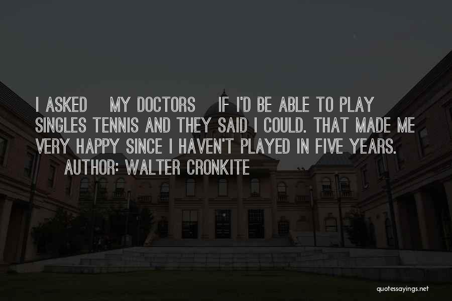 Walter Cronkite Quotes: I Asked [my Doctors] If I'd Be Able To Play Singles Tennis And They Said I Could. That Made Me