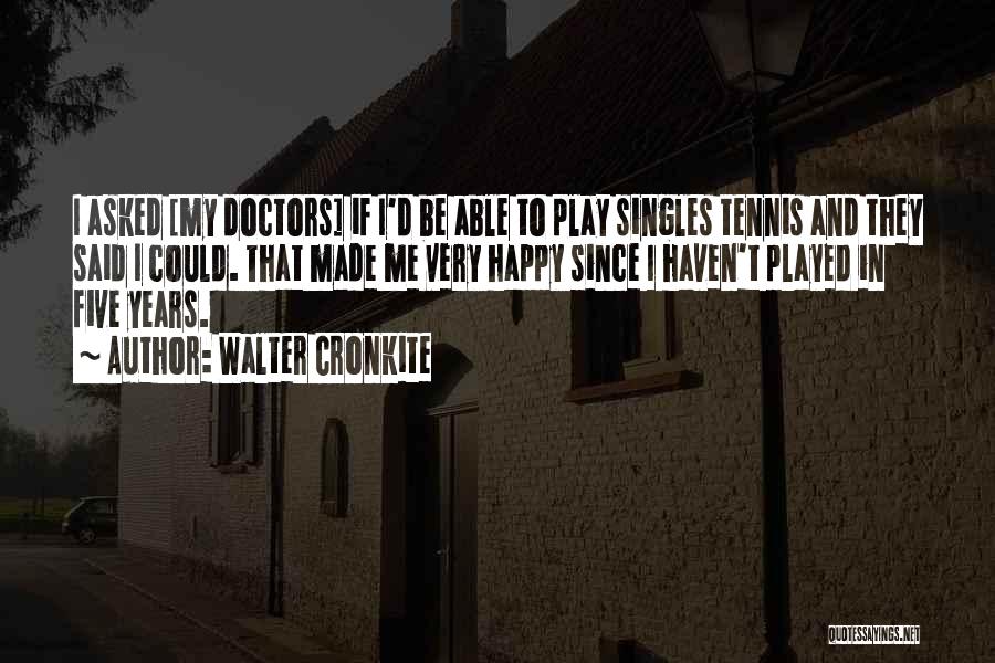 Walter Cronkite Quotes: I Asked [my Doctors] If I'd Be Able To Play Singles Tennis And They Said I Could. That Made Me