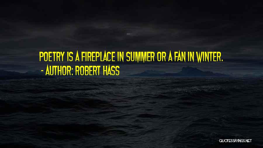 Robert Hass Quotes: Poetry Is A Fireplace In Summer Or A Fan In Winter.