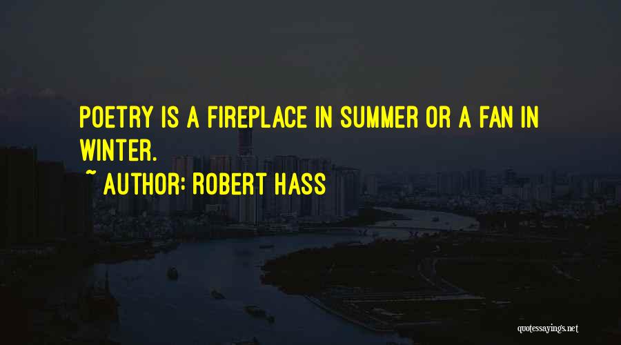Robert Hass Quotes: Poetry Is A Fireplace In Summer Or A Fan In Winter.